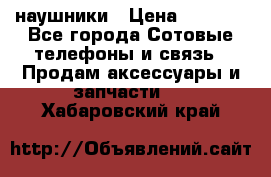 наушники › Цена ­ 3 015 - Все города Сотовые телефоны и связь » Продам аксессуары и запчасти   . Хабаровский край